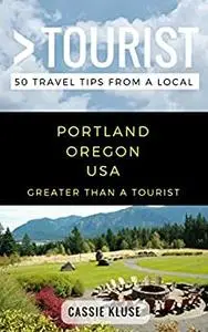 Greater Than a Tourist- Portland Oregon USA: 50 Travel Tips from a Local