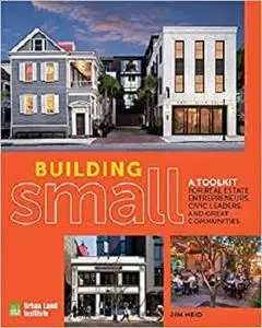 Building Small: A Toolkit for Real Estate Entrepreneurs, Civic Leaders, and Great Communities