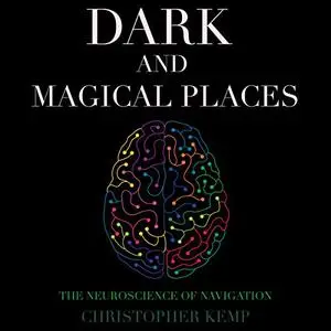 Dark and Magical Places: The Neuroscience of Navigation [Audiobook]