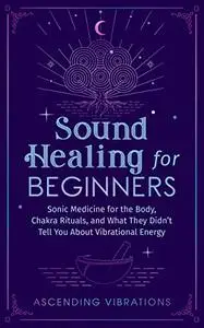 Sound Healing For Beginners: Sonic Medicine for the Body