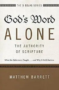 God's Word Alone---The Authority of Scripture: What the Reformers Taught...and Why It Still Matters (The Five Solas Series)