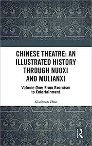 Chinese Theatre: An Illustrated History Through Nuoxi and Mulianxi: Volume One: From Exorcism to Entertainment