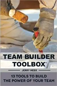 Team Builder Toolbox: 13 Tools To Build The Power Of Your Team
