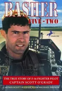 Basher Five-Two: The True Story of F-16 Fighter Pilot Captain Scott O'Grady (Repost)