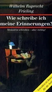 Wie schreibe ich meine Erinnerungen?: Memoiren schreiben - aber richtig. Schreiben ist Balsam für die Seele, 2 Auflage