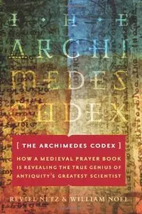 The Archimedes Codex: How a Medieval Prayer Book Is Revealing the True Genius of Antiquity's Greatest Scientist