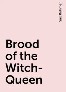 «Brood of the Witch-Queen» by Sax Rohmer