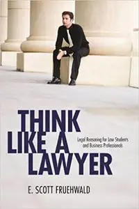 Think Like a Lawyer: Legal Reasoning for Law Students and Business Professionals