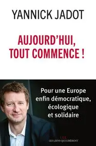 Yannick Jadot, "Aujourd'hui, tout commence !: Pour une Europe enfin démocratique, écologique et solidaire"