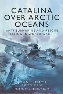 Catalina Over Arctic Oceans: Anti-Submarine and Rescue Flying in World War II (Repost)