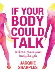 «If Your Body Could Talk: letters from your body to you» by Jacquie Sharples