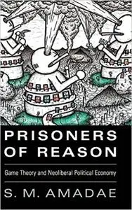 Prisoners of Reason: Game Theory and Neoliberal Political Economy