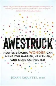 Awestruck: How Embracing Wonder Can Make You Happier, Healthier, and More Connected