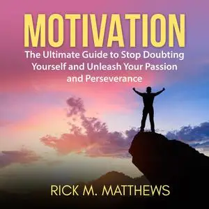 «Motivation: The Ultimate Guide to Stop Doubting Yourself and Unleash Your Passion and Perseverance» by Rick M. Matthews