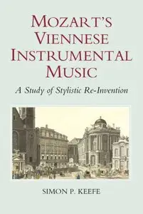Mozart's Viennese Instrumental Music: A Study of Stylistic Re-Invention by Simon P. Keefe