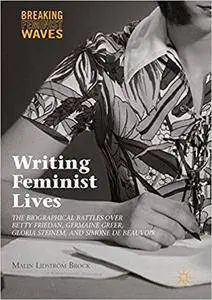 Writing Feminist Lives: The Biographical Battles over Betty Friedan, Germaine Greer, Gloria Steinem, and Simone de Beauvoir