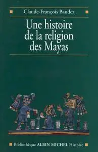 Une histoire de la religion des Mayas: Du panthéisme au panthéon (Bibliothèque Albin Michel Histoire)