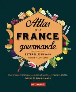 Atlas de la France gourmande: Itinéraires gastronomiques, produits et recettes, restaurants étoilés