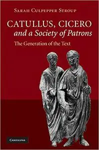 Catullus, Cicero, and a Society of Patrons: The Generation of the Text