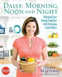 «Daisy: Morning, Noon and Night: Bringing Your Family Together with Everyday Latin» by Daisy Martinez