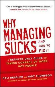 Why Managing Sucks and How to Fix It : a Results-Only Guide to Taking Control of Work, Not People