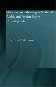 Structure and Meaning in Medieval Arabic and Persian Lyric Poetry: Orient Pearls by Julie Meisami