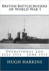 British Battlecruisers of World War 1: Operational Log July 1914 - June 1915