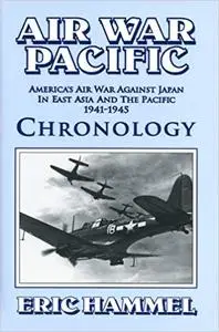 Air War Pacific Chronology: America's Air War Against Japan in East Asia and the Pacific, 1941-1945