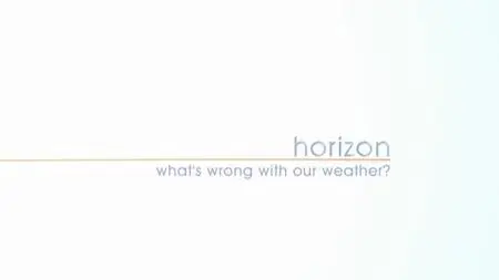 BBC Horizon - What's Wrong with Our Weather (2014)