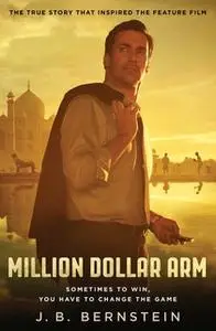 «Million Dollar Arm: Sometimes to Win, You Have to Change the Game» by J.B. Bernstein