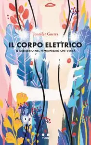 Jennifer Guerra - Il corpo elettrico. Il desiderio nel femminismo che verrà