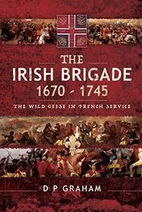 The Irish Brigade 1670–1745: The Wild Geese in French Service