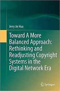 Toward A More Balanced Approach: Rethinking and Readjusting Copyright Systems in the Digital Network Era