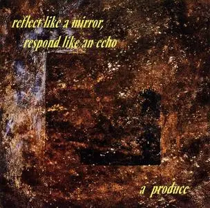 A Produce - Reflect Like A Mirror, Respond Like An Echo (1992) [Reissue 1997]
