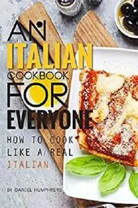 An Italian Cookbook for Everyone: How to Cook Like a Real Italian