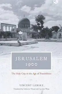 Jerusalem 1900 : The Holy City in the Age of Possibilities