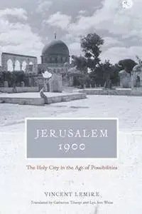 Jerusalem 1900 : The Holy City in the Age of Possibilities