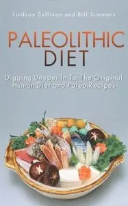 Paleolithic Diet: Digging Deeper In To The Original Human Diet and Paleo Recipes [Repost]