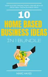 «Home Based Business Ideas (10 In 1 Bundle)» by Marc Hayes