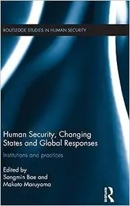 Human Security, Changing States and Global Responses: Institutions and Practices