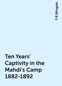 «Ten Years' Captivity in the Mahdi's Camp 1882-1892» by F.R.Wingate