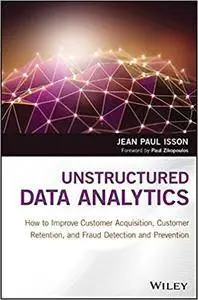 Unstructured Data Analytics: How to Improve Customer Acquisition, Customer Retention, and Fraud Detection and Prevention