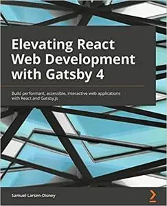 Elevating React Web Development with Gatsby 4: Build performant, accessible, interactive web applications with React and Gatsby