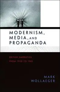 Modernism, Media, and Propaganda: British Narrative from 1900 to 1945