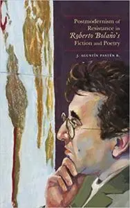 Postmodernism of Resistance in Roberto Bolaño’s Fiction and Poetry