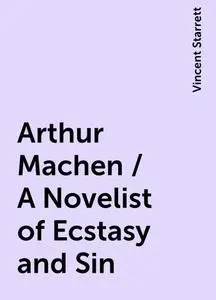 «Arthur Machen / A Novelist of Ecstasy and Sin» by Vincent Starrett