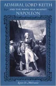 Admiral Lord Keith and the Naval War against Napoleon by Kevin D. McCranie