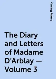 «The Diary and Letters of Madame D'Arblay — Volume 3» by Fanny Burney