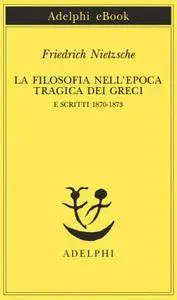 Friedrich Nietzsche - La filosofia nell'epoca tragica dei Greci e Scritti 1870-1873 (Repost)
