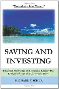 Saving and Investing: Financial Knowledge and Financial Literacy that Everyone Needs and Deserves to Have! 
